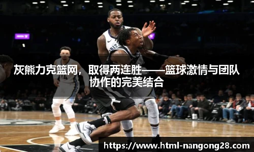灰熊力克篮网，取得两连胜——篮球激情与团队协作的完美结合