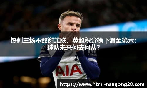 热刺主场不敌谢菲联，英超积分榜下滑至第六：球队未来何去何从？