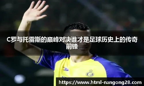 C罗与托雷斯的巅峰对决谁才是足球历史上的传奇前锋