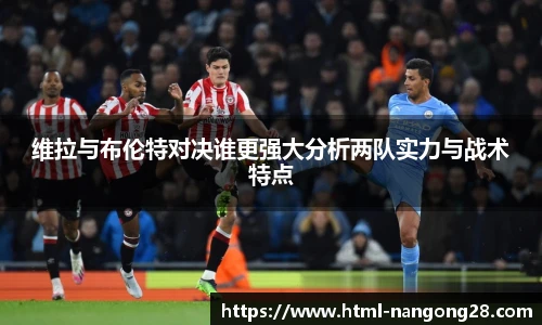 维拉与布伦特对决谁更强大分析两队实力与战术特点