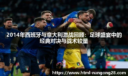 2014年西班牙与意大利激战回顾：足球盛宴中的经典对决与战术较量