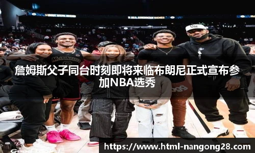詹姆斯父子同台时刻即将来临布朗尼正式宣布参加NBA选秀